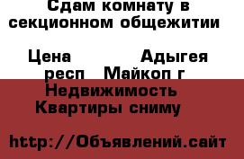 Сдам комнату в секционном общежитии › Цена ­ 5 000 - Адыгея респ., Майкоп г. Недвижимость » Квартиры сниму   